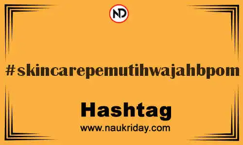 SKINCAREPEMUTIHWAJAHBPOM Hashtag for Twitter