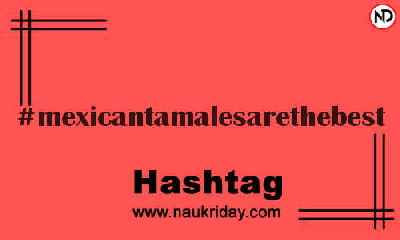 MEXICANTAMALESARETHEBEST Hashtag for Instagram