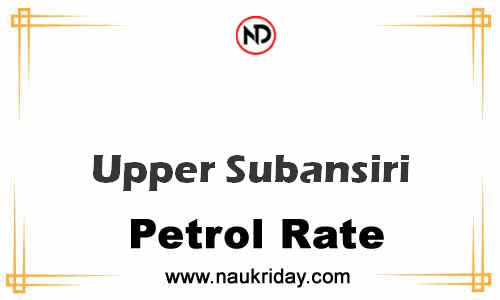 Latest Updated petrol rate in Upper Subansiri Live online